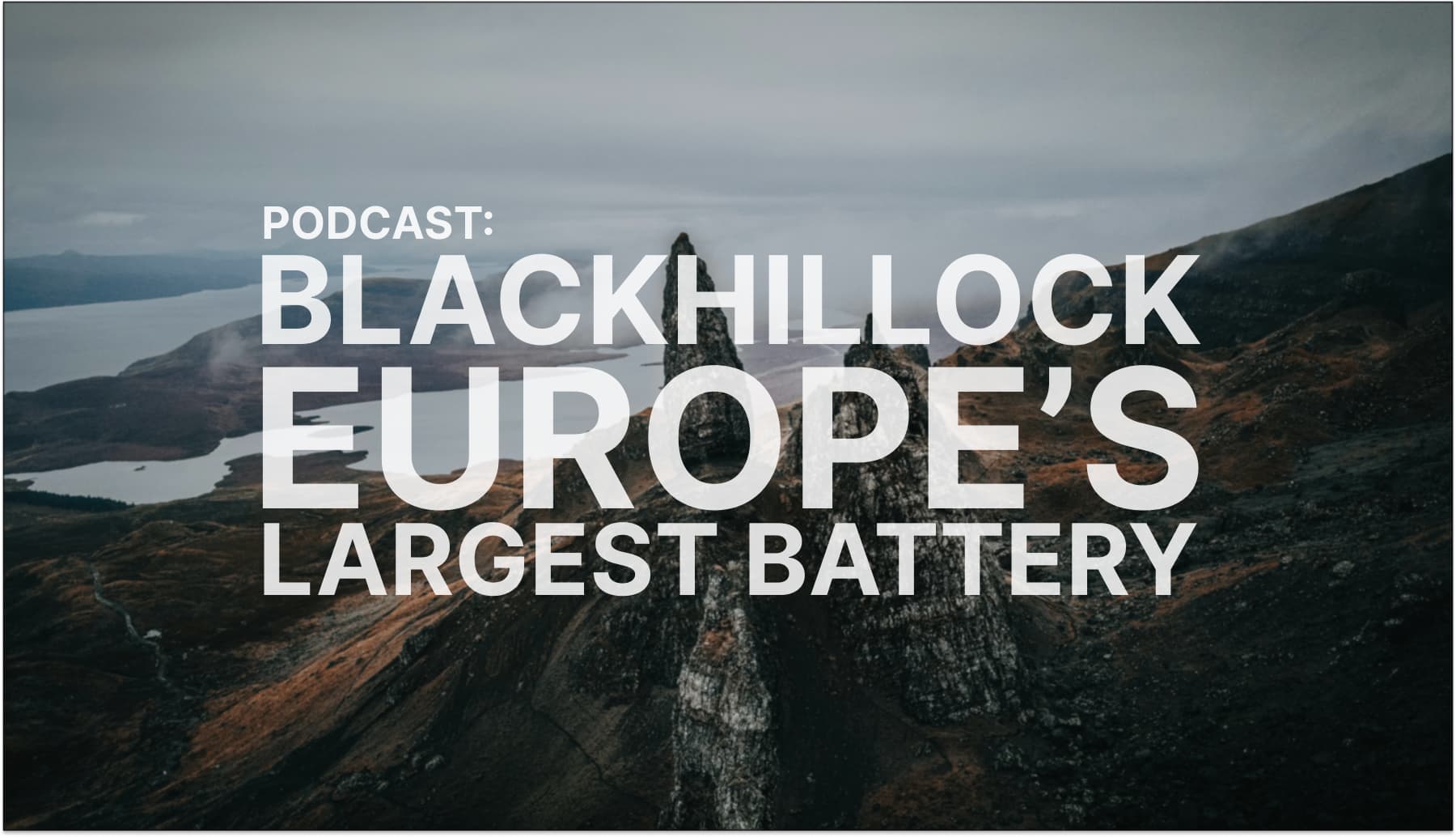 Podcast: Blackhillock - Europe’s largest battery, with Tom Palmer (Zenobē)